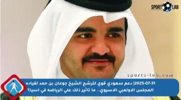 2025-07-31| دعم سعودي قوي لترشح الشيخ جوعان بن حمد لقيادة المجلس الأولمبي الآسيوي.. ما تأثير ذلك على الرياضة في آسيا؟